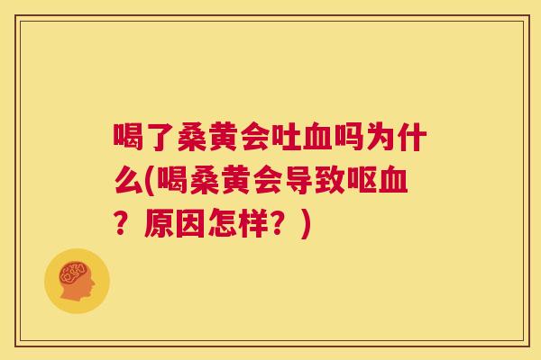 喝了桑黄会吐吗为什么(喝桑黄会导致呕?原因怎样?) 喝了桑黄会吐吗为什么(喝桑黄会导致呕?原因怎样?)