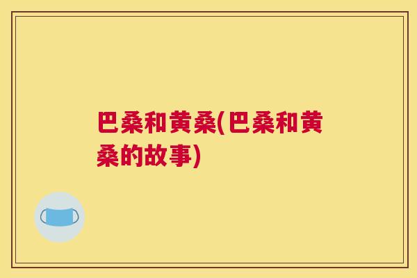 巴桑和黄桑(巴桑和黄桑的故事) 巴桑和黄桑(巴桑和黄桑的故事)