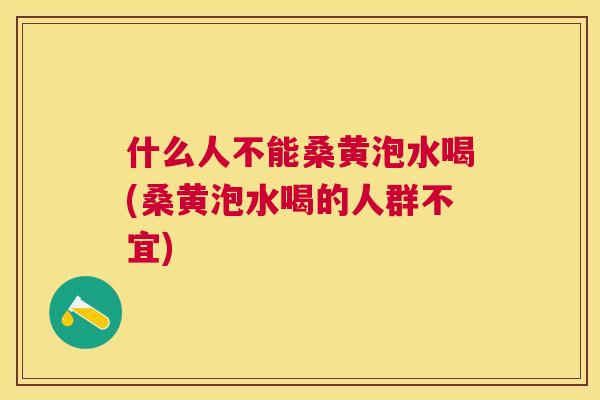 什么人不能桑黄泡水喝(桑黄泡水喝的人群不宜) 什么人不能桑黄泡水喝(桑黄泡水喝的人群不宜)