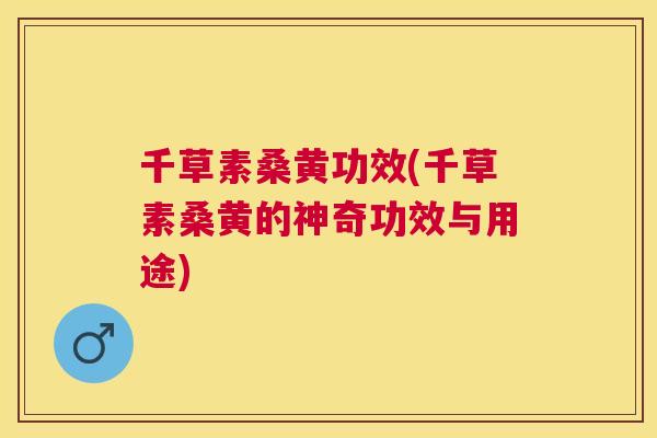千草素桑黄功效(千草素桑黄的神奇功效与用途) 千草素桑黄功效(千草素桑黄的神奇功效与用途)