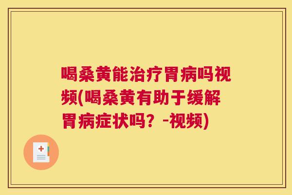 喝桑黄能胃吗视频(喝桑黄有助于缓解胃症状吗?-视频) 喝桑黄能胃吗视频(喝桑黄有助于缓解胃症状吗?-视频)
