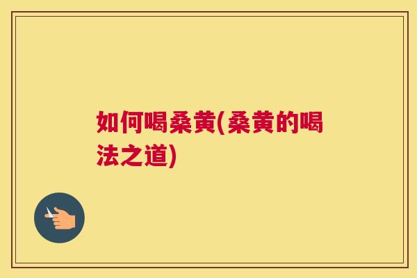 如何喝桑黄(桑黄的喝法之道) 如何喝桑黄(桑黄的喝法之道)