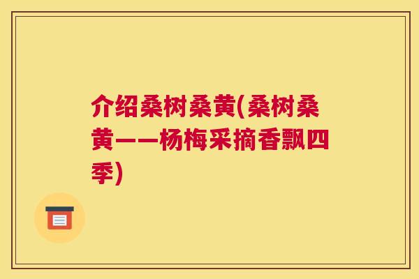 介绍桑树桑黄(桑树桑黄——杨梅采摘香飘四季) 介绍桑树桑黄(桑树桑黄——杨梅采摘香飘四季)