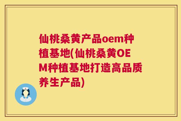 仙桃桑黄产品oem种植基地(仙桃桑黄OEM种植基地打造高品质养生产品) 仙桃桑黄产品oem种植基地(仙桃桑黄OEM种植基地打造高品质养生产品)