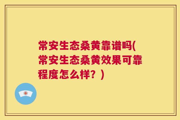 常安生态桑黄靠谱吗(常安生态桑黄效果可靠程度怎么样?) 常安生态桑黄靠谱吗(常安生态桑黄效果可靠程度怎么样?)