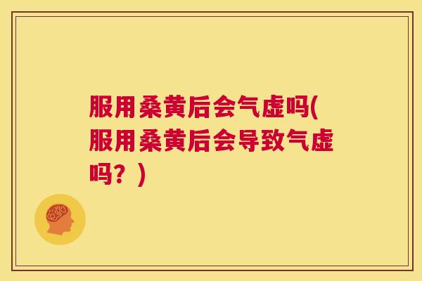 服用桑黄后会气虚吗(服用桑黄后会导致气虚吗?) 服用桑黄后会气虚吗(服用桑黄后会导致气虚吗?)