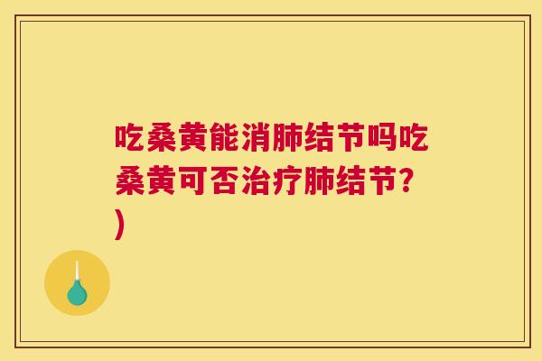 吃桑黄能消结节吗吃桑黄可否结节?) 吃桑黄能消结节吗吃桑黄可否结节?)