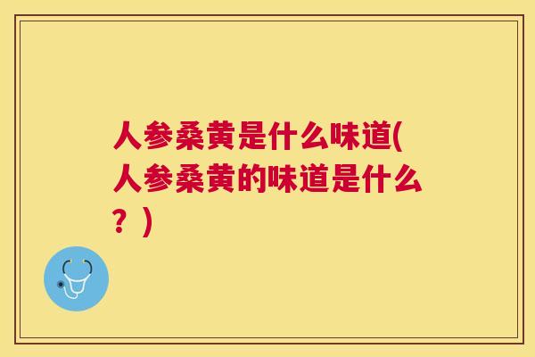 人参桑黄是什么味道(人参桑黄的味道是什么?) 人参桑黄是什么味道(人参桑黄的味道是什么?)