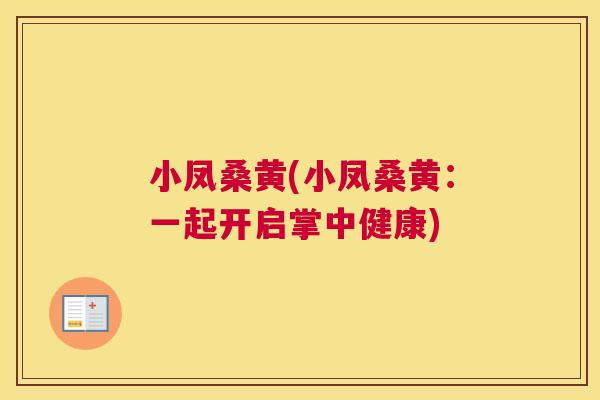 小凤桑黄(小凤桑黄：一起开启掌中健康)