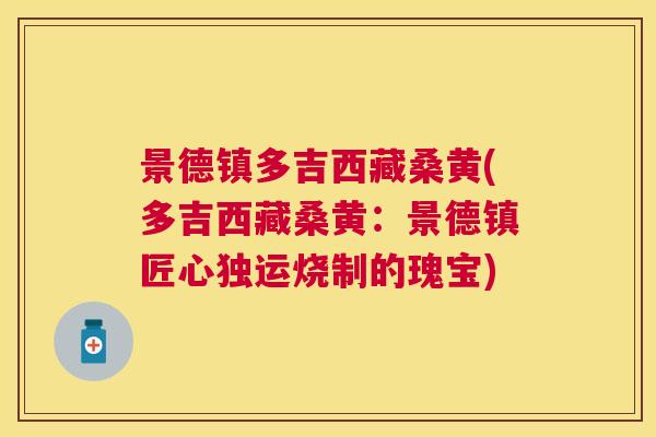 景德镇多吉西藏桑黄(多吉西藏桑黄：景德镇匠心独运烧制的瑰宝)