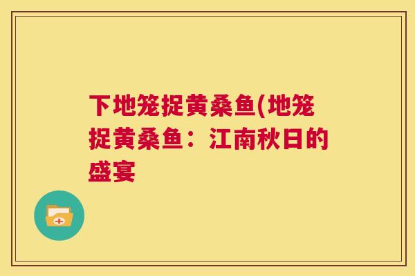 下地笼捉黄桑鱼(地笼捉黄桑鱼:江南秋日的盛宴 下地笼捉黄桑鱼(地笼捉黄桑鱼:江南秋日的盛宴