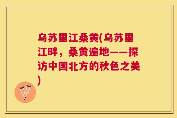 乌苏里江桑黄(乌苏里江畔,桑黄遍地——探访中国北方的秋色之美) 乌苏里江桑黄(乌苏里江畔,桑黄遍地——探访中国北方的秋色之美)