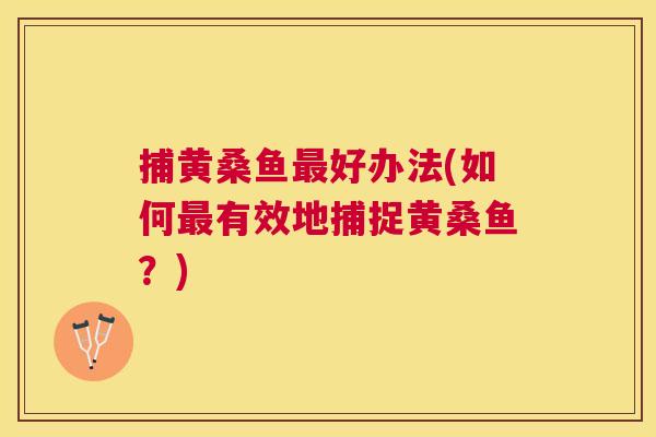捕黄桑鱼好办法(如何有效地捕捉黄桑鱼？)