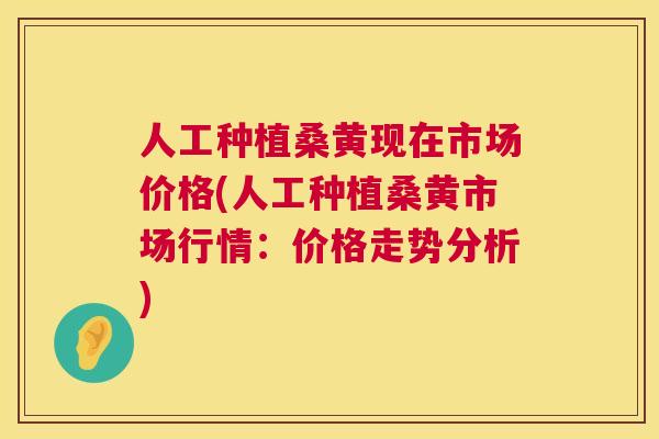 人工种植桑黄现在市场价格(人工种植桑黄市场行情:价格走势分析) 人工种植桑黄现在市场价格(人工种植桑黄市场行情:价格走势分析)