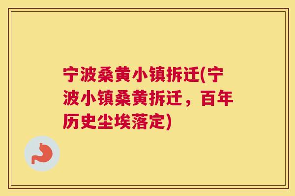 宁波桑黄小镇拆迁(宁波小镇桑黄拆迁,百年历史尘埃落定) 宁波桑黄小镇拆迁(宁波小镇桑黄拆迁,百年历史尘埃落定)