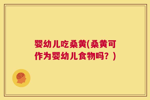 婴幼儿吃桑黄(桑黄可作为婴幼儿食物吗?) 婴幼儿吃桑黄(桑黄可作为婴幼儿食物吗?)