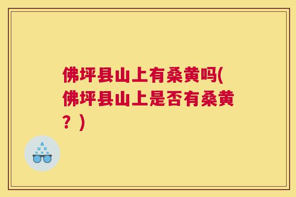 佛坪县山上有桑黄吗(佛坪县山上是否有桑黄?) 佛坪县山上有桑黄吗(佛坪县山上是否有桑黄?)
