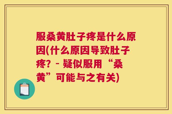 服桑黄肚子疼是什么原因(什么原因导致肚子疼?- 疑似服用“桑黄”可能与之有关) 服桑黄肚子疼是什么原因(什么原因导致肚子疼?- 疑似服用“桑黄”可能与之有关)