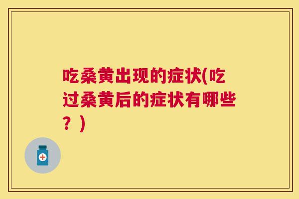 吃桑黄出现的症状(吃过桑黄后的症状有哪些?) 吃桑黄出现的症状(吃过桑黄后的症状有哪些?)