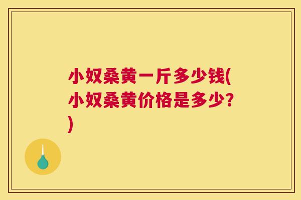 小奴桑黄一斤多少钱(小奴桑黄价格是多少?) 小奴桑黄一斤多少钱(小奴桑黄价格是多少?)