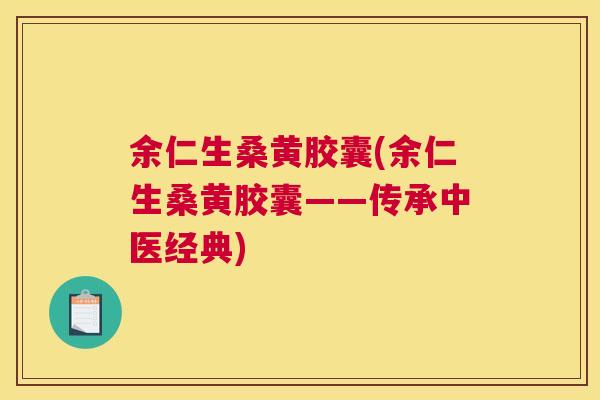 余仁生桑黄胶囊(余仁生桑黄胶囊——传承中医经典) 余仁生桑黄胶囊(余仁生桑黄胶囊——传承中医经典)