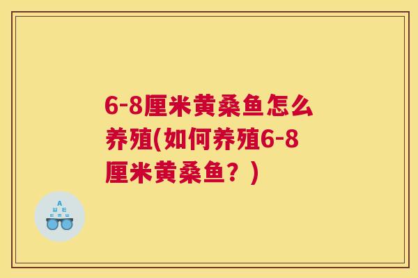 6-8厘米黄桑鱼怎么养殖(如何养殖6-8厘米黄桑鱼?) 6-8厘米黄桑鱼怎么养殖(如何养殖6-8厘米黄桑鱼?)