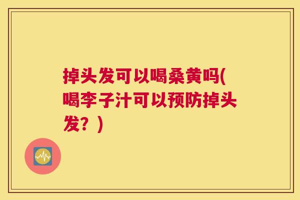 掉头发可以喝桑黄吗(喝李子汁可以掉头发？)