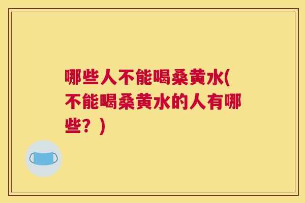 哪些人不能喝桑黄水(不能喝桑黄水的人有哪些?) 哪些人不能喝桑黄水(不能喝桑黄水的人有哪些?)
