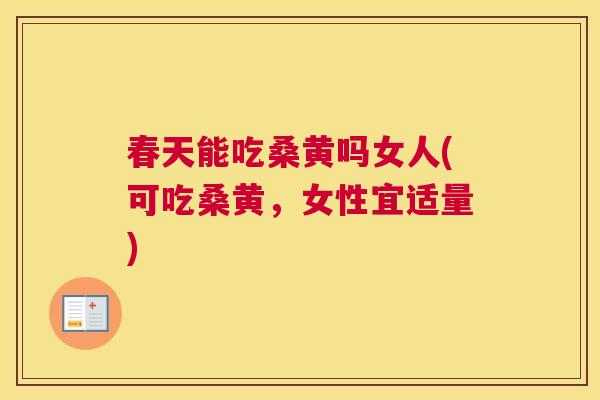 春天能吃桑黄吗女人(可吃桑黄，女性宜适量)