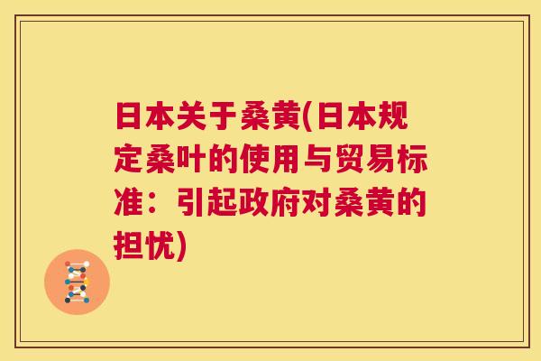 日本关于桑黄(日本规定桑叶的使用与贸易标准:引起政府对桑黄的担忧) 日本关于桑黄(日本规定桑叶的使用与贸易标准:引起政府对桑黄的担忧)