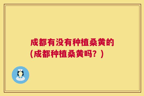 成都有没有种植桑黄的(成都种植桑黄吗?) 成都有没有种植桑黄的(成都种植桑黄吗?)
