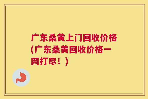 广东桑黄上门回收价格(广东桑黄回收价格一网打尽!) 广东桑黄上门回收价格(广东桑黄回收价格一网打尽!)