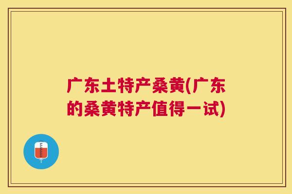 广东土特产桑黄(广东的桑黄特产值得一试) 广东土特产桑黄(广东的桑黄特产值得一试)