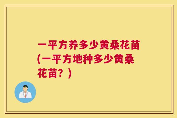 一平方养多少黄桑花苗(一平方地种多少黄桑花苗?) 一平方养多少黄桑花苗(一平方地种多少黄桑花苗?)