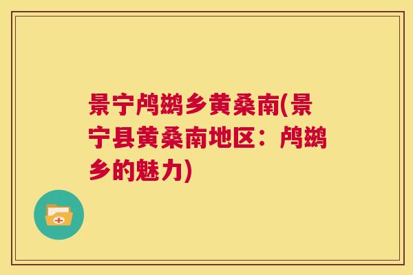 景宁鸬鹚乡黄桑南(景宁县黄桑南地区:鸬鹚乡的魅力) 景宁鸬鹚乡黄桑南(景宁县黄桑南地区:鸬鹚乡的魅力)