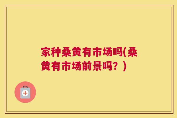 家种桑黄有市场吗(桑黄有市场前景吗?) 家种桑黄有市场吗(桑黄有市场前景吗?)