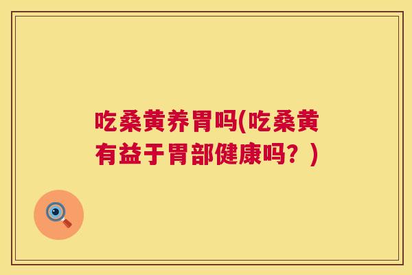吃桑黄养胃吗(吃桑黄有益于胃部健康吗？)