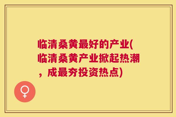 临清桑黄好的产业(临清桑黄产业掀起热潮,成夯投资热点) 临清桑黄好的产业(临清桑黄产业掀起热潮,成夯投资热点)
