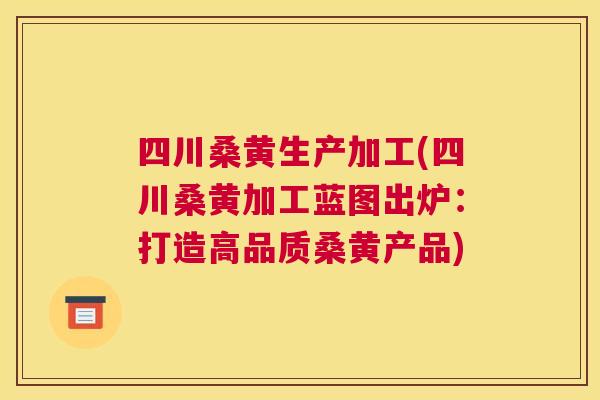 四川桑黄生产加工(四川桑黄加工蓝图出炉:打造高品质桑黄产品) 四川桑黄生产加工(四川桑黄加工蓝图出炉:打造高品质桑黄产品)