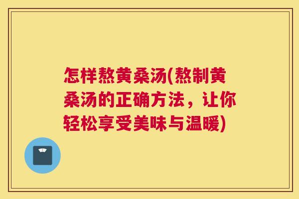 怎样熬黄桑汤(熬制黄桑汤的正确方法,让你轻松享受美味与温暖) 怎样熬黄桑汤(熬制黄桑汤的正确方法,让你轻松享受美味与温暖)