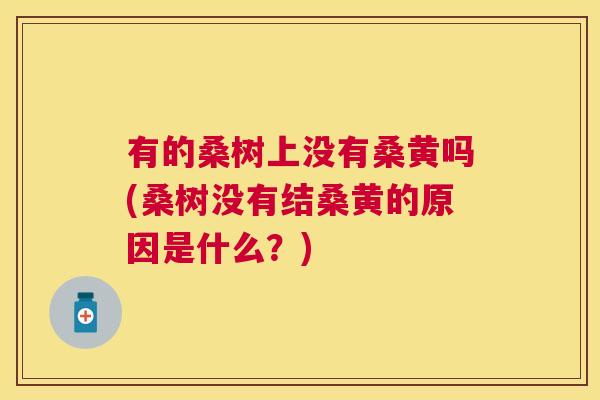 有的桑树上没有桑黄吗(桑树没有结桑黄的原因是什么?) 有的桑树上没有桑黄吗(桑树没有结桑黄的原因是什么?)