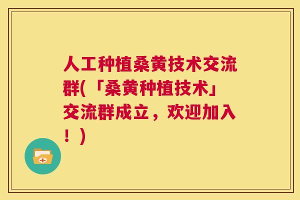人工种植桑黄技术交流群(「桑黄种植技术」交流群成立,欢迎加入!) 人工种植桑黄技术交流群(「桑黄种植技术」交流群成立,欢迎加入!)