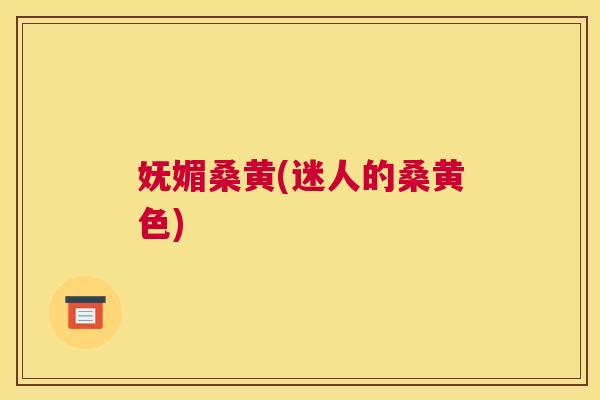 妩媚桑黄(迷人的桑黄色) 妩媚桑黄(迷人的桑黄色)