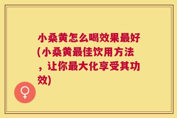 小桑黄怎么喝效果好(小桑黄佳饮用方法,让你大化享受其功效) 小桑黄怎么喝效果好(小桑黄佳饮用方法,让你大化享受其功效)