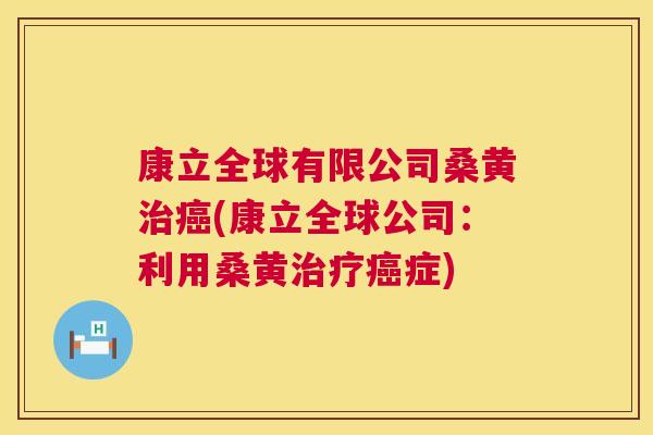 康立全球有限公司桑黄(康立全球公司：利用桑黄症)