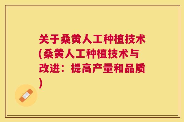 关于桑黄人工种植技术(桑黄人工种植技术与改进:提高产量和品质) 关于桑黄人工种植技术(桑黄人工种植技术与改进:提高产量和品质)