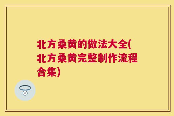北方桑黄的做法大全(北方桑黄完整制作流程合集) 北方桑黄的做法大全(北方桑黄完整制作流程合集)