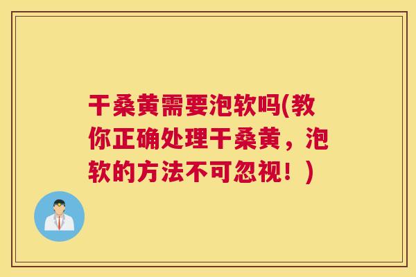 干桑黄需要泡软吗(教你正确处理干桑黄，泡软的方法不可忽视！)