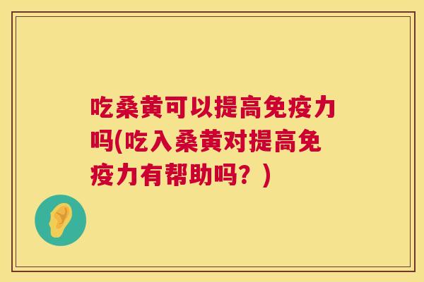 吃桑黄可以提高力吗(吃入桑黄对提高力有帮助吗?) 吃桑黄可以提高力吗(吃入桑黄对提高力有帮助吗?)