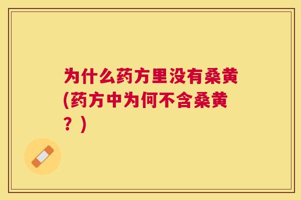 为什么药方里没有桑黄(药方中为何不含桑黄?) 为什么药方里没有桑黄(药方中为何不含桑黄?)